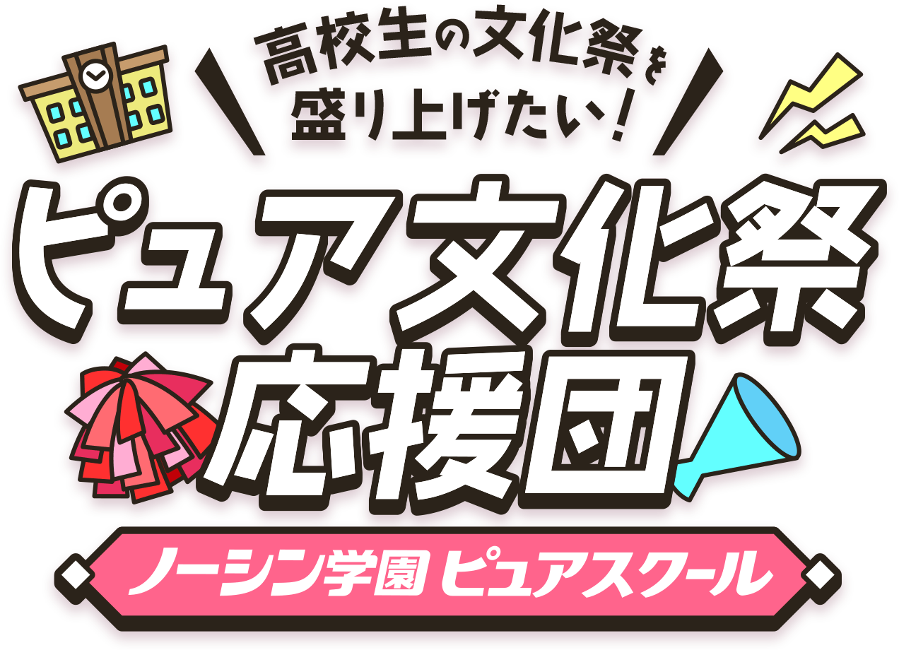 高校生の文化祭を盛り上げたい！ ピュア文化祭応援団 ノーシン学園ピュアスクール