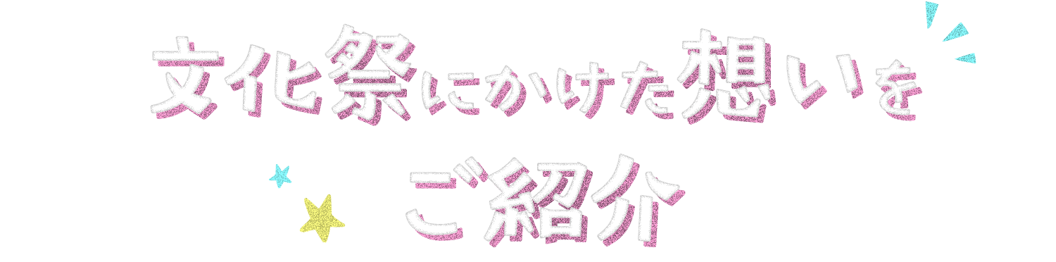 文化祭にかけた想いをご紹介