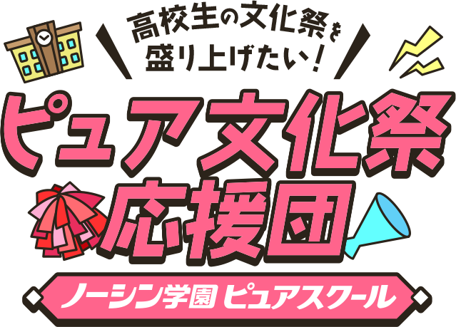 高校生の文化祭を盛り上げたい！ ピュア文化祭応援団 ノーシン学園ピュアスクール