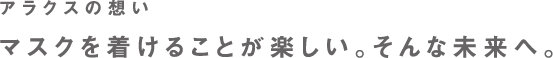 ARAX的理念 佩戴口罩很開心。奔向未來。